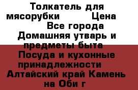 Толкатель для мясорубки BRAUN › Цена ­ 600 - Все города Домашняя утварь и предметы быта » Посуда и кухонные принадлежности   . Алтайский край,Камень-на-Оби г.